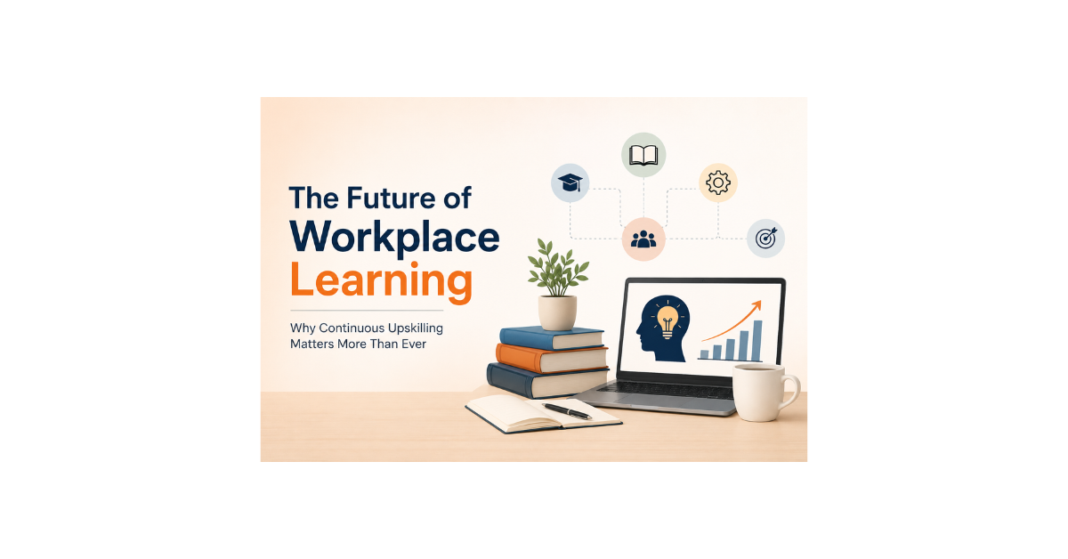 The Future of Workplace Learning: Why Continuous Upskilling Matters More Than Ever